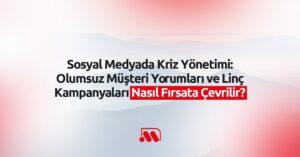 Sosyal Medyada Kriz Yönetimi: Olumsuz Müşteri Yorumları ve Linç Kampanyaları Nasıl Fırsata Çevrilir?